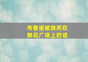 布鲁诺被烧死在鲜花广场上的话