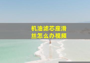 机油滤芯座滑丝怎么办视频