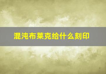 混沌布莱克给什么刻印