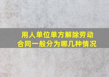 用人单位单方解除劳动合同一般分为哪几种情况