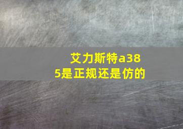 艾力斯特a385是正规还是仿的