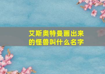 艾斯奥特曼画出来的怪兽叫什么名字