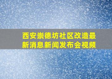 西安崇德坊社区改造最新消息新闻发布会视频