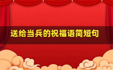 送给当兵的祝福语简短句