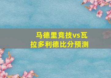 马德里竞技vs瓦拉多利德比分预测