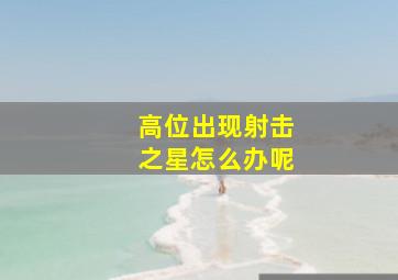 高位出现射击之星怎么办呢