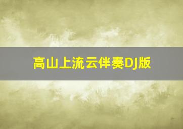 高山上流云伴奏DJ版